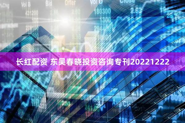 长红配资 东吴春晓投资咨询专刊20221222