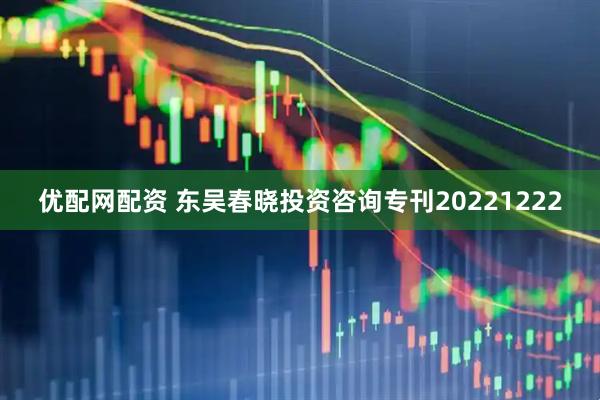 优配网配资 东吴春晓投资咨询专刊20221222