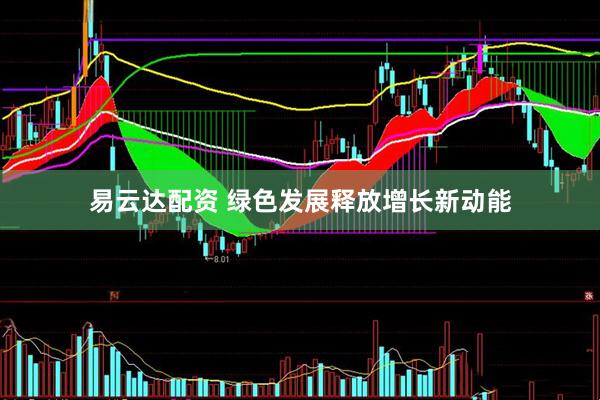 易云达配资 绿色发展释放增长新动能