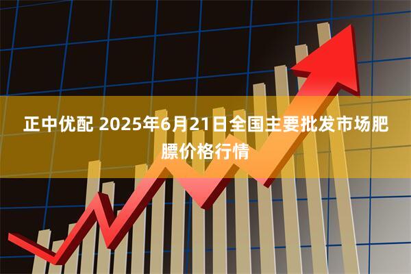正中优配 2025年6月21日全国主要批发市场肥膘价格行情