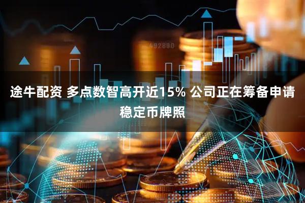 途牛配资 多点数智高开近15% 公司正在筹备申请稳定币牌照