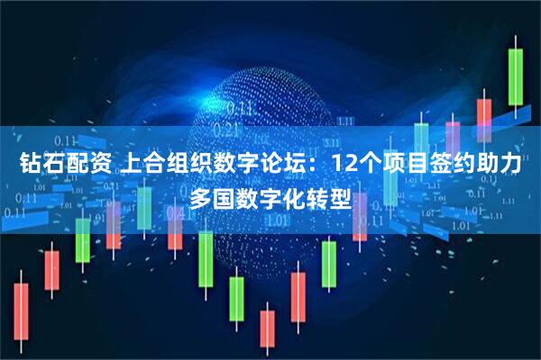 钻石配资 上合组织数字论坛：12个项目签约助力多国数字化转型