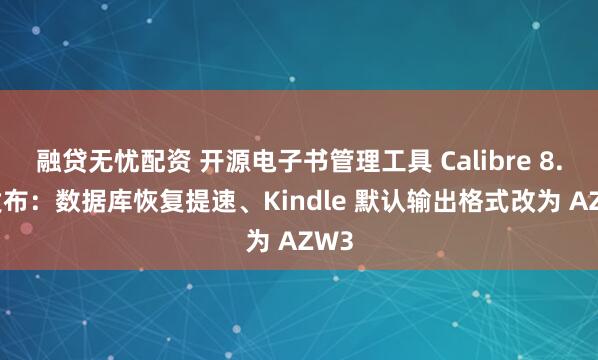 融贷无忧配资 开源电子书管理工具 Calibre 8.6 发布：数据库恢复提速、Kindle 默认输出格式改为 AZW3