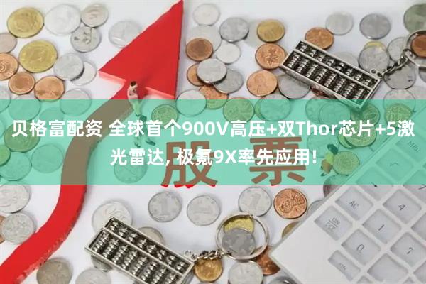 贝格富配资 全球首个900V高压+双Thor芯片+5激光雷达, 极氪9X率先应用!