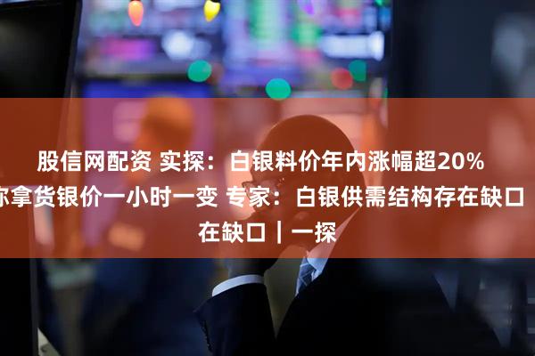 股信网配资 实探：白银料价年内涨幅超20%  商家称拿货银价一小时一变 专家：白银供需结构存在缺口｜一探